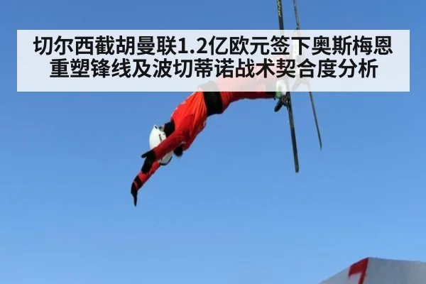 切尔西截胡曼联1.2亿欧元签下奥斯梅恩重塑锋线及波切蒂诺战术契合度分析