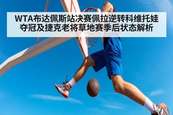 WTA布达佩斯站决赛佩拉逆转科维托娃夺冠及捷克老将草地赛季后状态解析