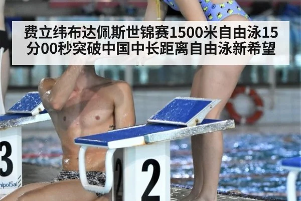 费立纬布达佩斯世锦赛1500米自由泳15分00秒突破中国中长距离自由泳新希望