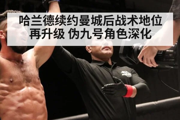 哈兰德续约曼城后战术地位再升级 伪九号角色深化