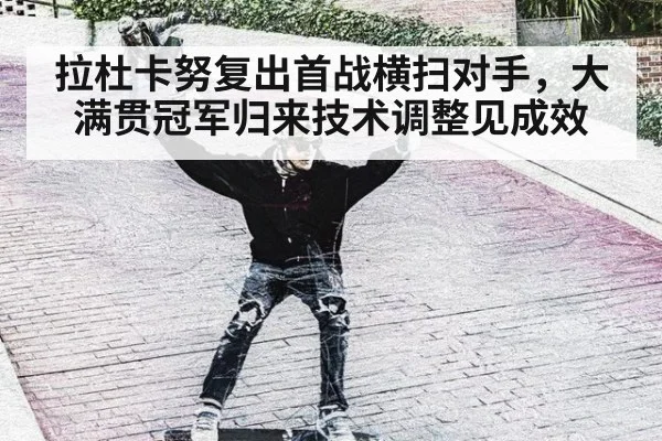 拉杜卡努复出首战横扫对手,大满贯冠军归来技术调整见成效