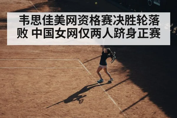 韦思佳美网资格赛决胜轮落败 中国女网仅两人跻身正赛