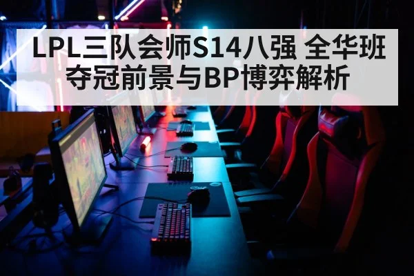 LPL三队会师S14八强 全华班夺冠前景与BP博弈解析